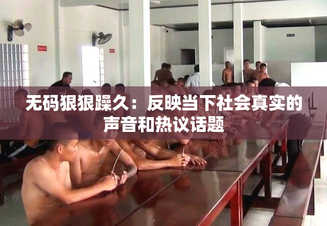 无码狠狠躁久：反映当下社会真实的声音和热议话题