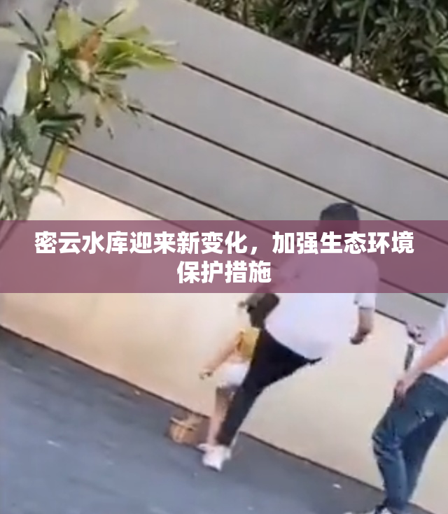密云水库迎来新变化，加强生态环境保护措施