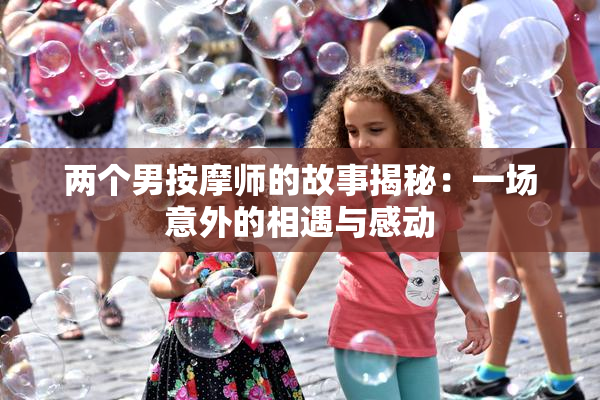 两个男按摩师的故事揭秘：一场意外的相遇与感动