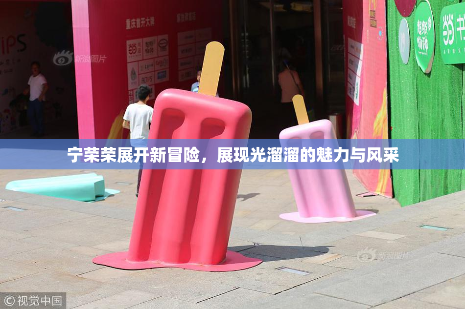 宁荣荣展开新冒险，展现光溜溜的魅力与风采