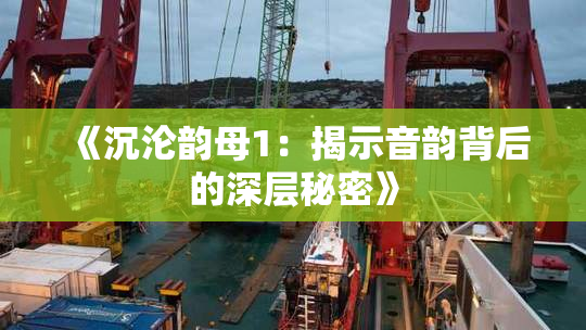 《沉沦韵母1：揭示音韵背后的深层秘密》