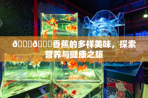 🔞🔞香蕉的多样美味，探索营养与健康之旅