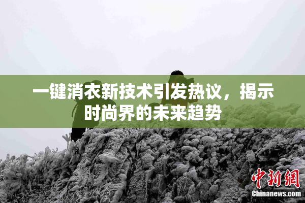 一键消衣新技术引发热议，揭示时尚界的未来趋势