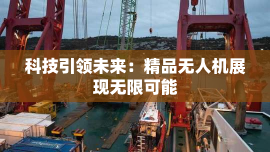 科技引领未来：精品无人机展现无限可能
