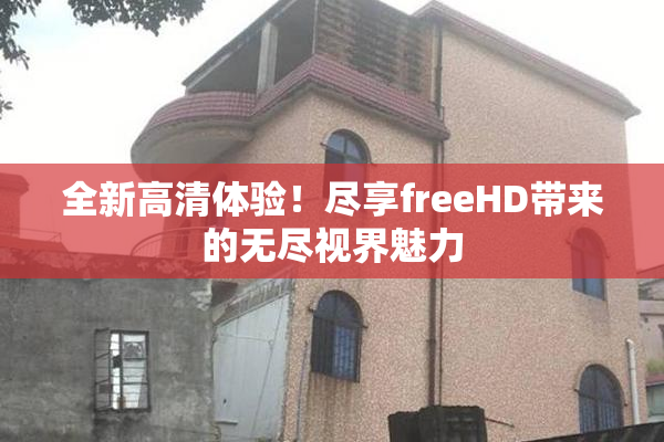 全新高清体验！尽享freeHD带来的无尽视界魅力