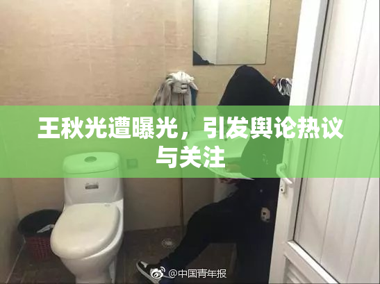 王秋光遭曝光，引发舆论热议与关注