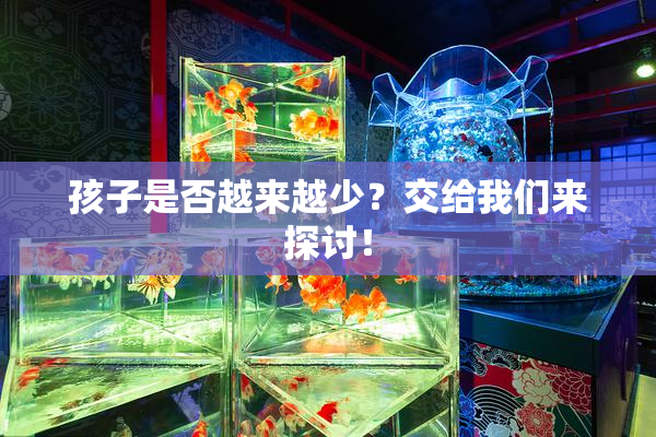 孩子是否越来越少？交给我们来探讨！