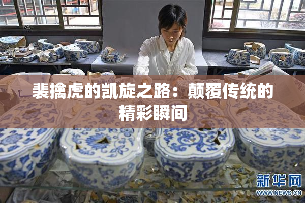 裴擒虎的凯旋之路：颠覆传统的精彩瞬间