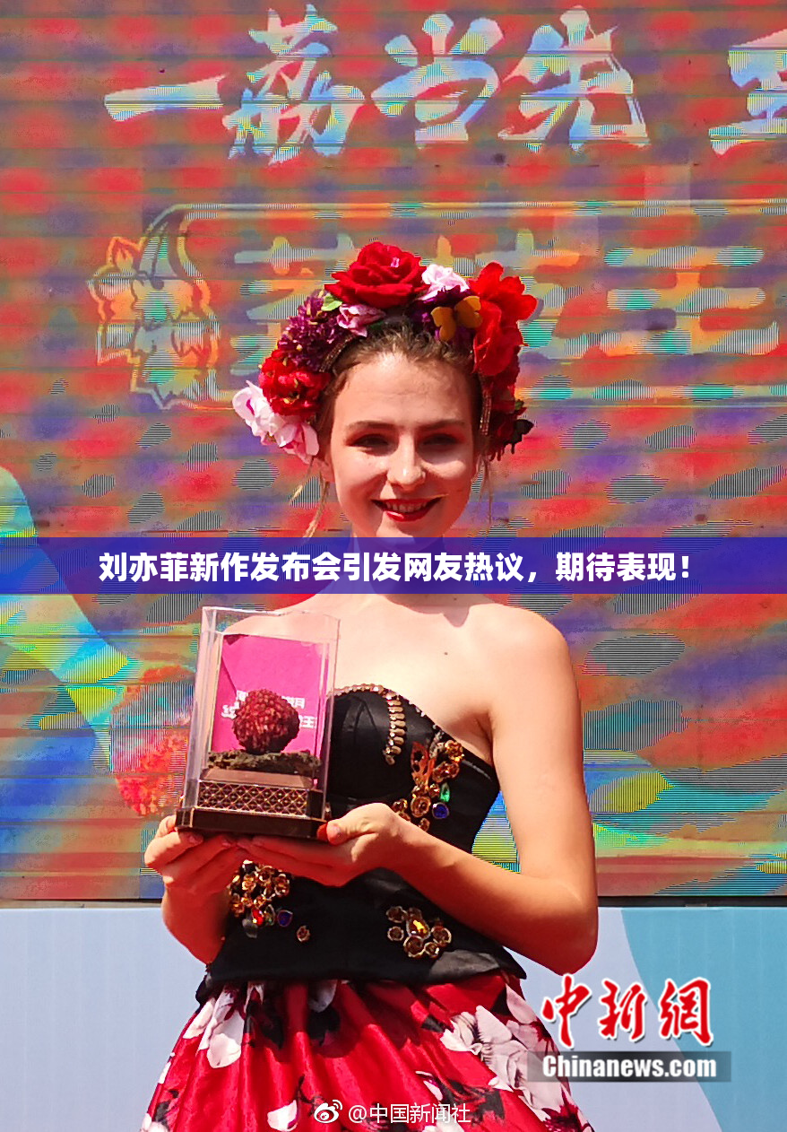 刘亦菲新作发布会引发网友热议，期待表现！
