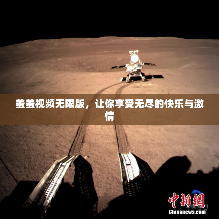 羞羞视频无限版，让你享受无尽的快乐与激情