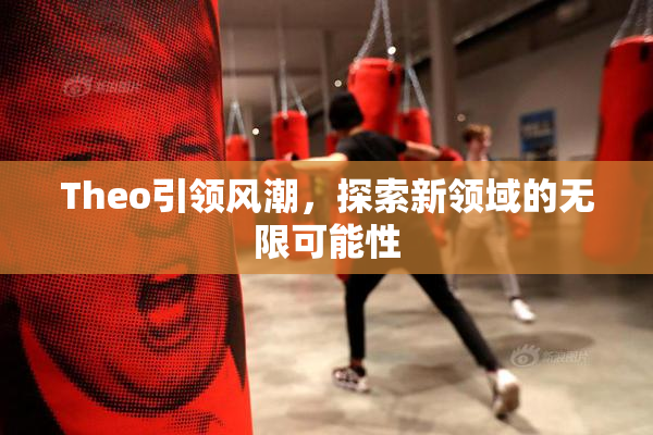 Theo引领风潮，探索新领域的无限可能性