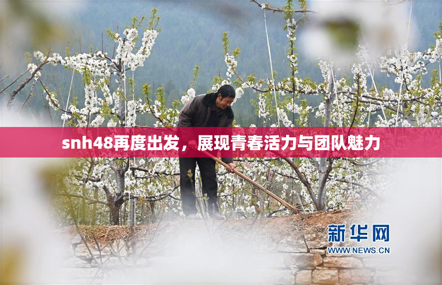 snh48再度出发，展现青春活力与团队魅力