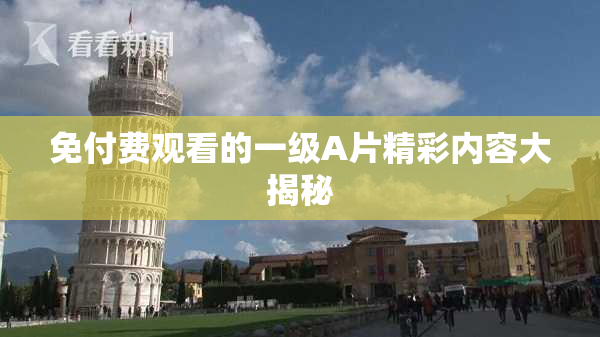 免付费观看的一级A片精彩内容大揭秘