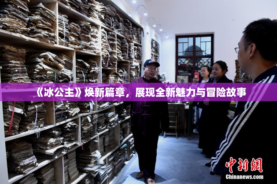 《冰公主》焕新篇章，展现全新魅力与冒险故事