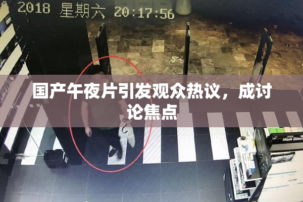 国产午夜片引发观众热议，成讨论焦点
