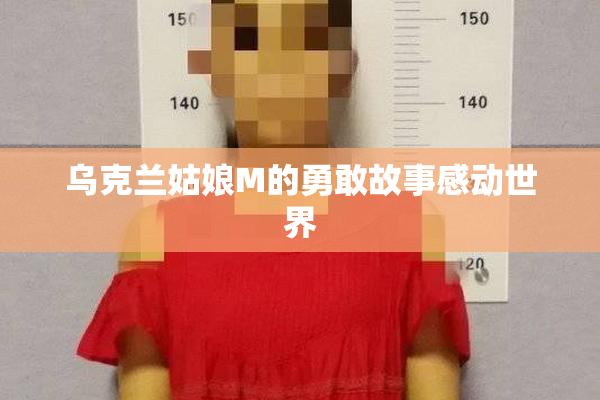 乌克兰姑娘M的勇敢故事感动世界
