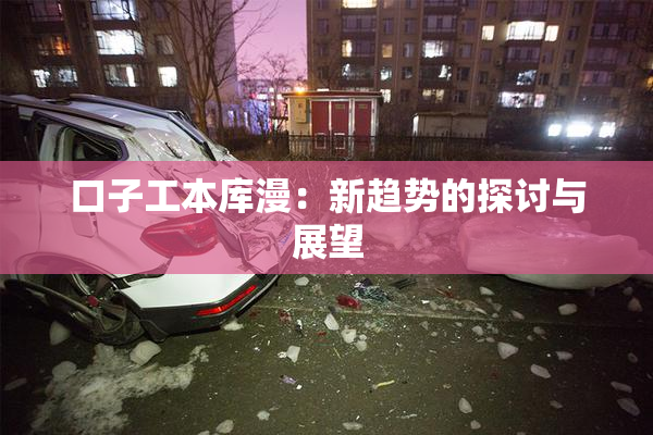 口子工本库漫：新趋势的探讨与展望