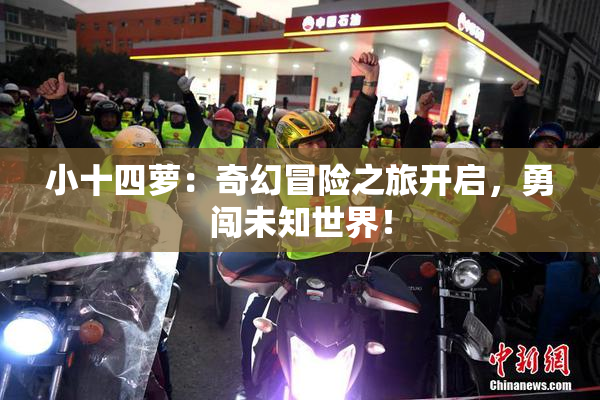 小十四萝：奇幻冒险之旅开启，勇闯未知世界！