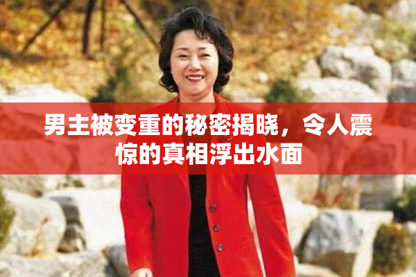 男主被变重的秘密揭晓，令人震惊的真相浮出水面