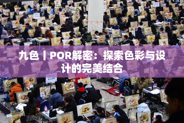 九色丨POR解密：探索色彩与设计的完美结合