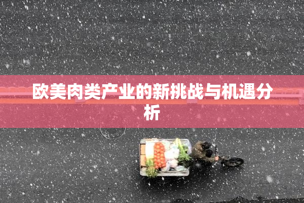 欧美肉类产业的新挑战与机遇分析
