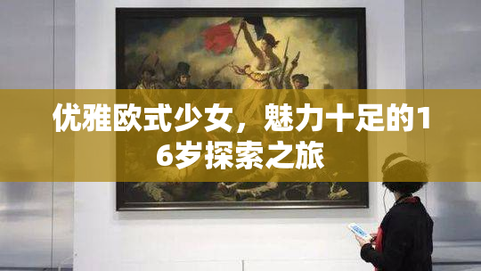 优雅欧式少女，魅力十足的16岁探索之旅