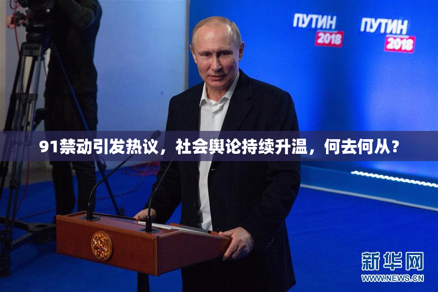 91禁动引发热议，社会舆论持续升温，何去何从？