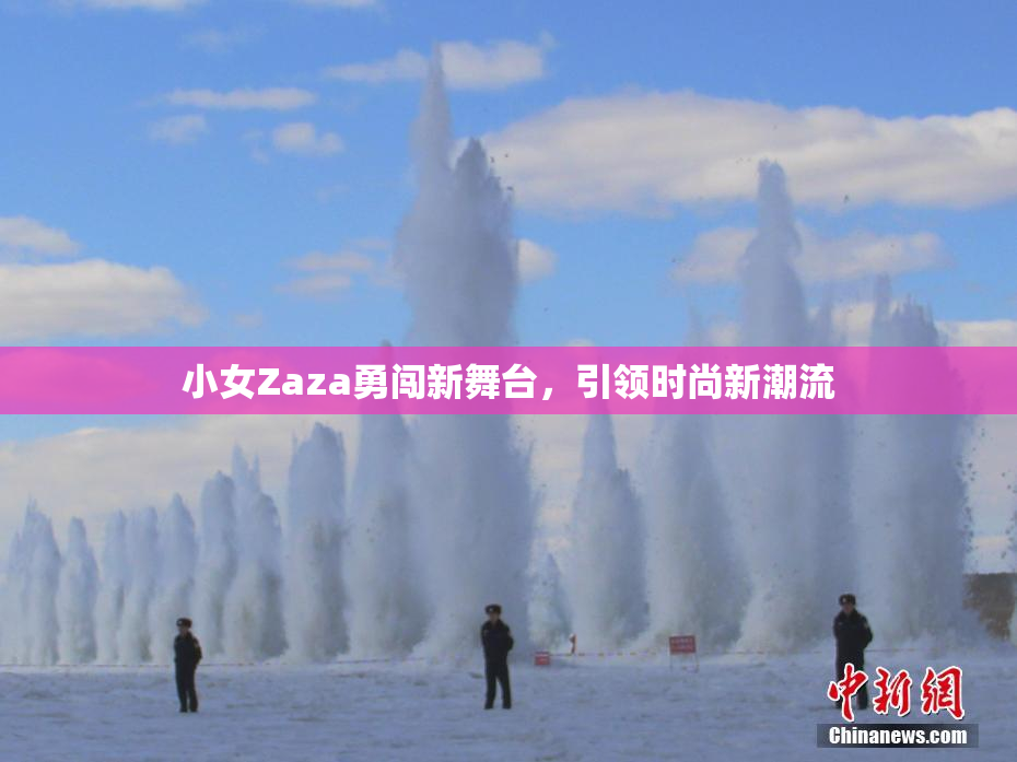 小女Zaza勇闯新舞台，引领时尚新潮流
