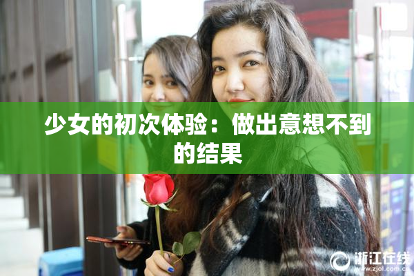 少女的初次体验：做出意想不到的结果