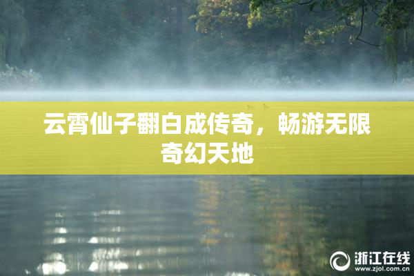 云霄仙子翻白成传奇，畅游无限奇幻天地