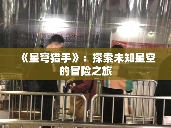 《星穹猎手》：探索未知星空的冒险之旅