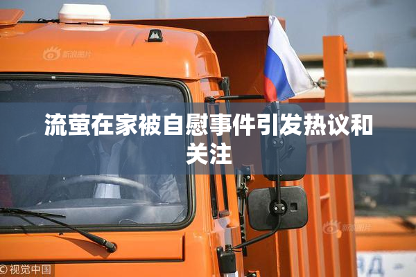 流萤在家被自慰事件引发热议和关注