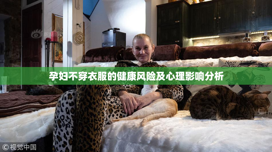 孕妇不穿衣服的健康风险及心理影响分析