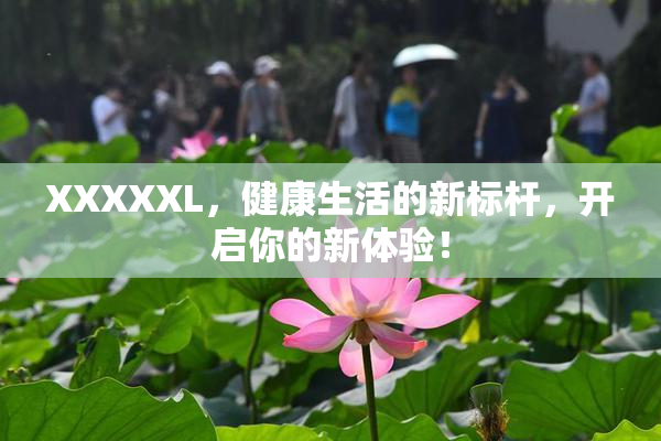 XXXXXL，健康生活的新标杆，开启你的新体验！