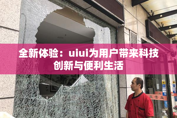 全新体验：uiui为用户带来科技创新与便利生活