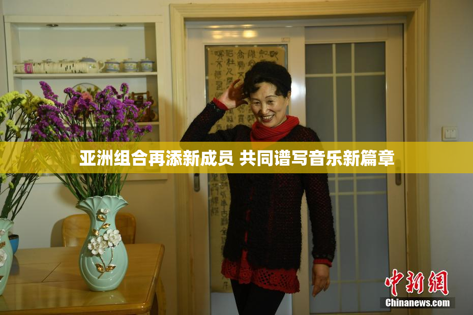 亚洲组合再添新成员 共同谱写音乐新篇章