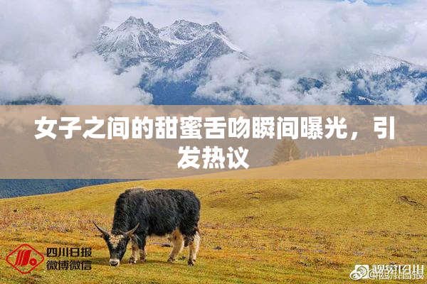 女子之间的甜蜜舌吻瞬间曝光，引发热议