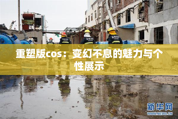 重塑版cos：变幻不息的魅力与个性展示