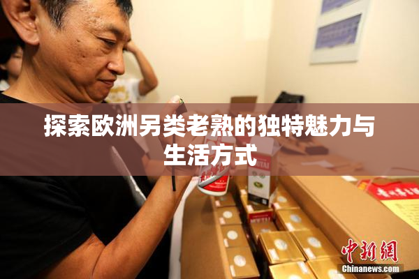 探索欧洲另类老熟的独特魅力与生活方式