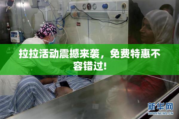 拉拉活动震撼来袭，免费特惠不容错过!
