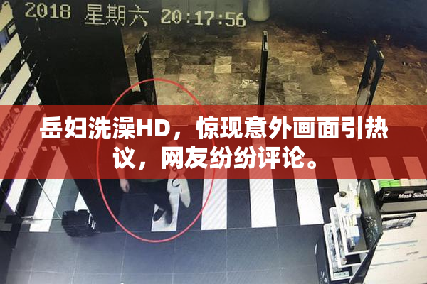 岳妇洗澡HD，惊现意外画面引热议，网友纷纷评论。