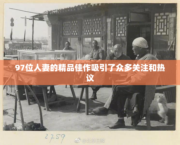 97位人妻的精品佳作吸引了众多关注和热议