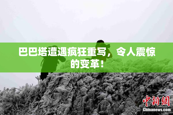 巴巴塔遭遇疯狂重写，令人震惊的变革！
