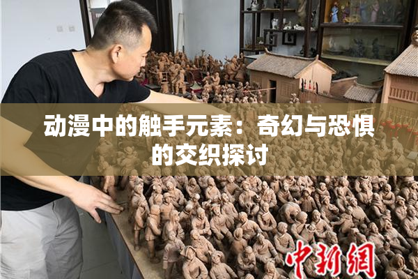 动漫中的触手元素：奇幻与恐惧的交织探讨