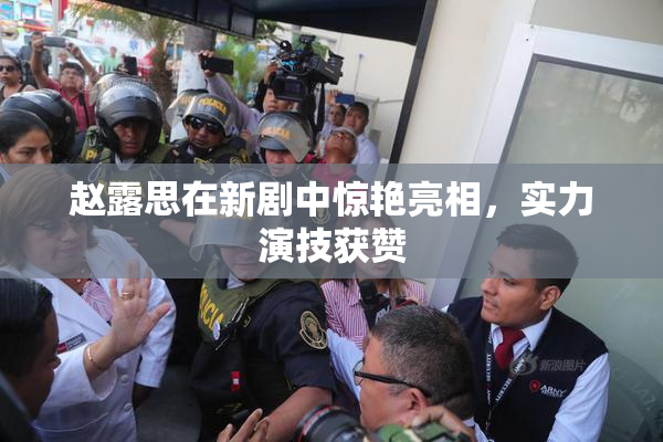 赵露思在新剧中惊艳亮相，实力演技获赞