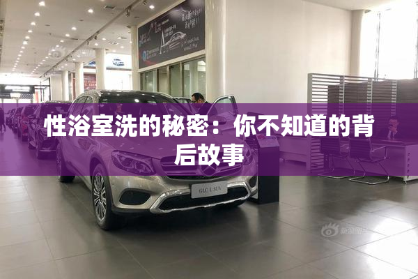 性浴室洗的秘密：你不知道的背后故事