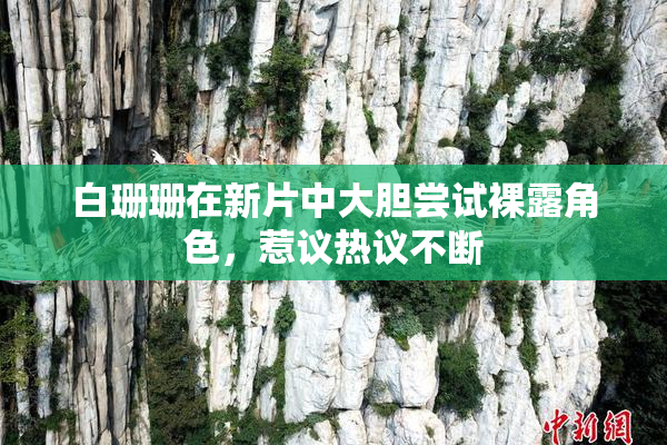 白珊珊在新片中大胆尝试裸露角色，惹议热议不断