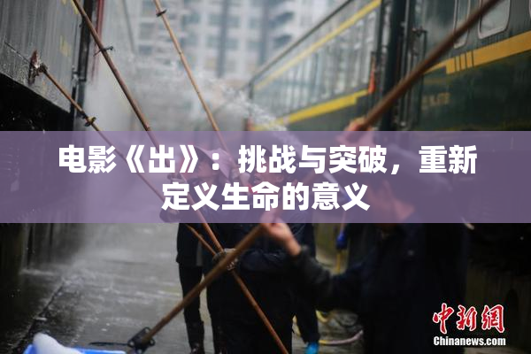 电影《出》：挑战与突破，重新定义生命的意义