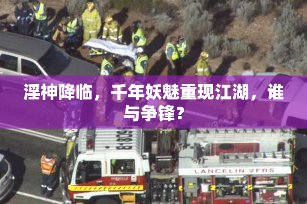 淫神降临，千年妖魅重现江湖，谁与争锋？