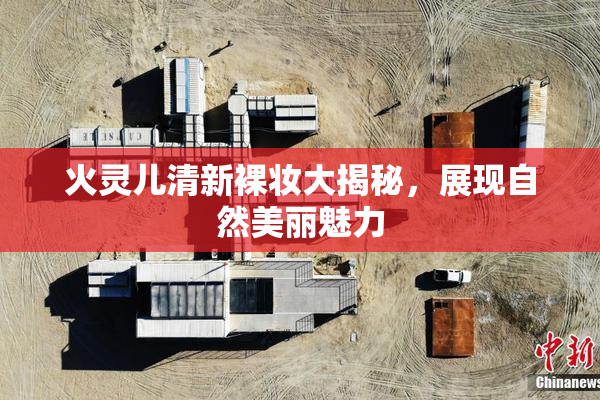 火灵儿清新裸妆大揭秘，展现自然美丽魅力